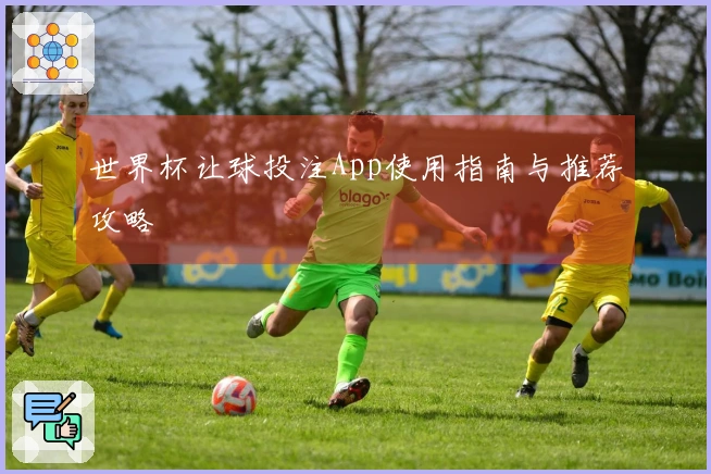 世界杯让球投注App使用指南与推荐攻略
