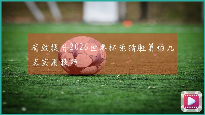 有效提升2026世界杯竞猜胜算的几点实用技巧