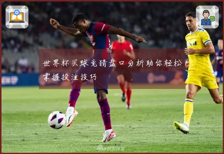 世界杯买球竞猜盘口分析助你轻松掌握投注技巧