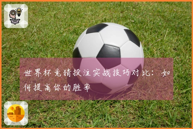 世界杯竞猜投注实战技巧对比：如何提高你的胜率