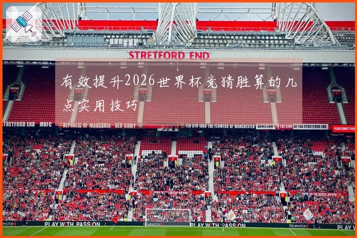有效提升2026世界杯竞猜胜算的几点实用技巧