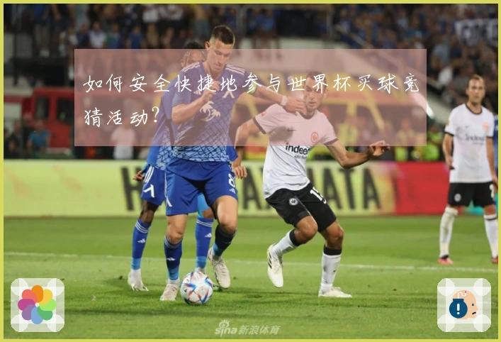 如何安全快捷地参与世界杯买球竞猜活动？