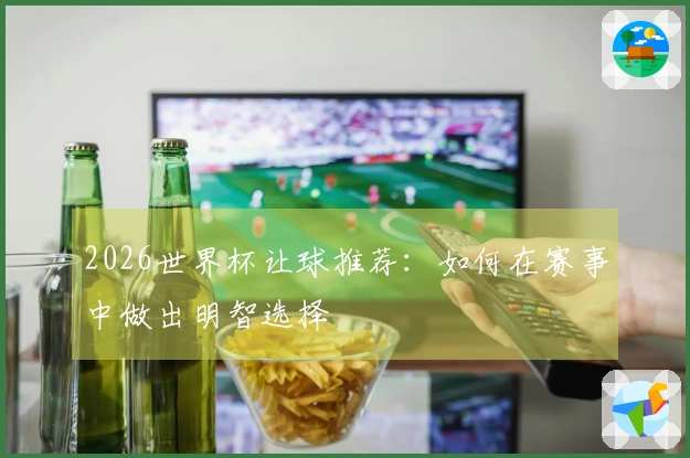2026世界杯让球推荐：如何在赛事中做出明智选择