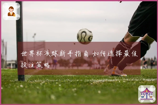 世界杯滚球新手指南 如何选择最佳投注策略