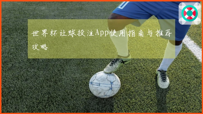 世界杯让球投注App使用指南与推荐攻略