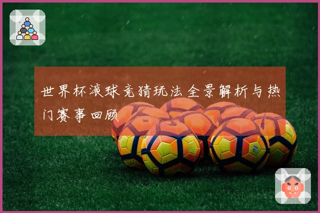 世界杯滚球竞猜玩法全景解析与热门赛事回顾